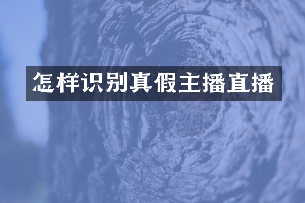 怎样识别真假主播直播