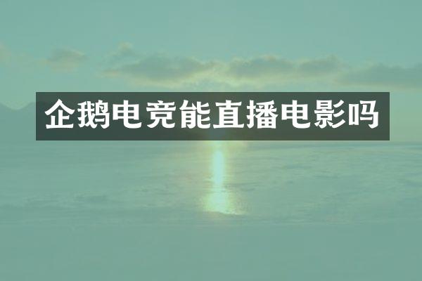 企鹅电竞能直播电影吗