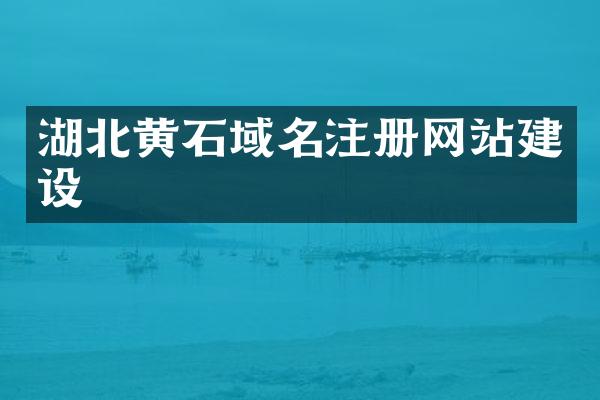 湖北黄石域名注册网站建设