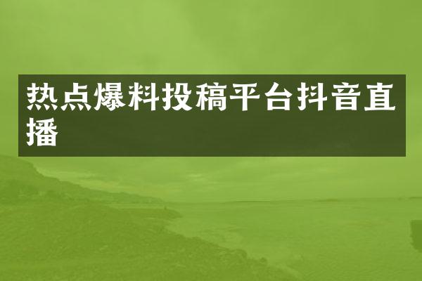 热点爆料投稿平台抖音直播
