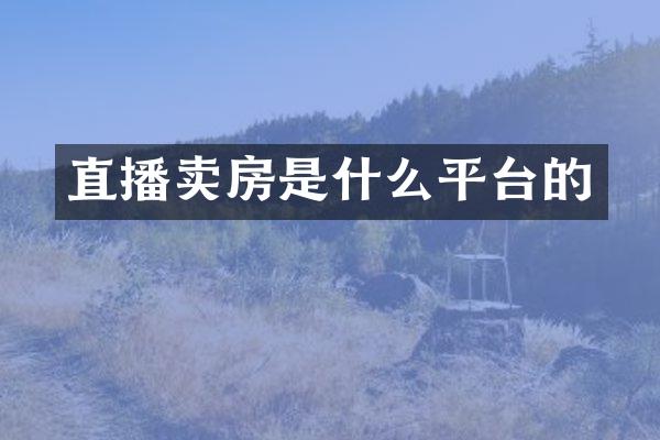 直播卖房是什么平台的