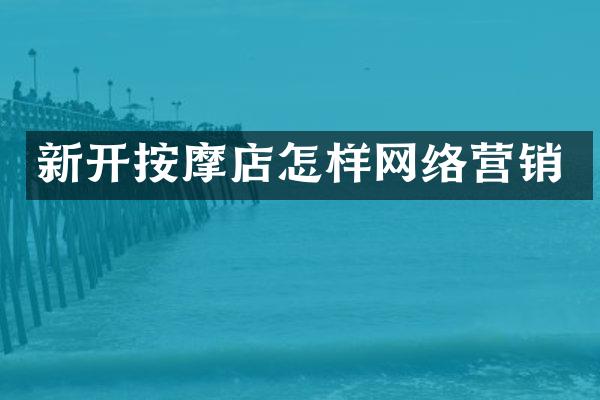 新开按摩店怎样网络营销