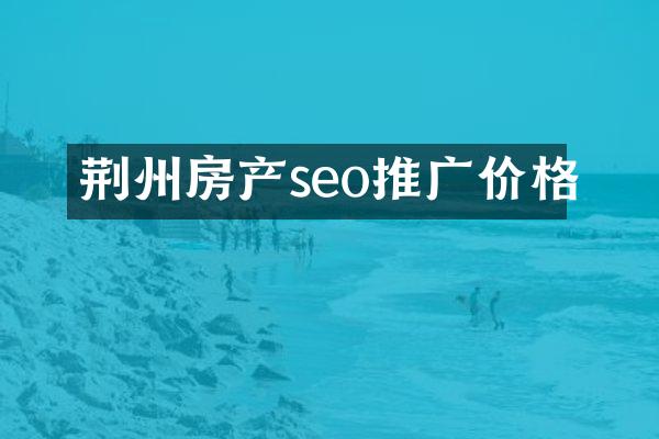 荆州房产seo推广价格