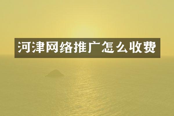 河津网络推广怎么收费