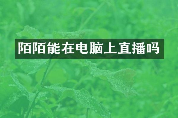 陌陌能在电脑上直播吗