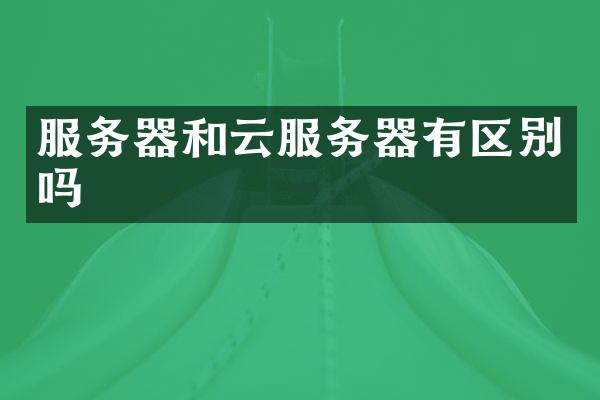 服务器和云服务器有区别吗