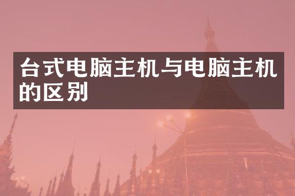 台式电脑主机与电脑主机的区别