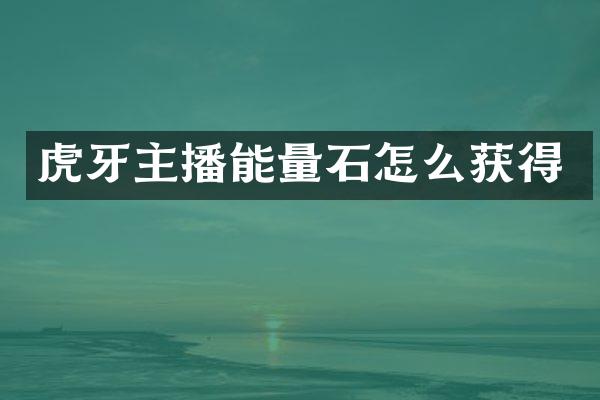 虎牙主播能量石怎么获得