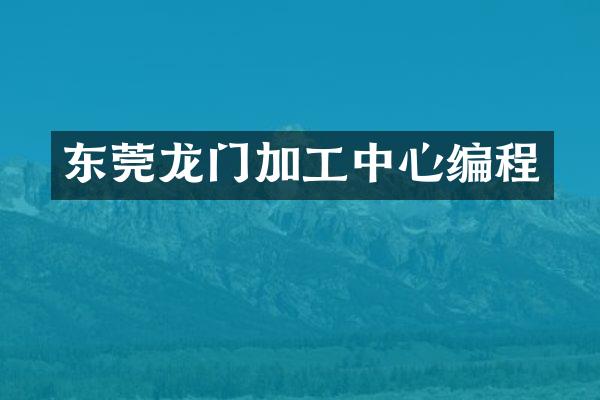 东莞龙门加工中心编程