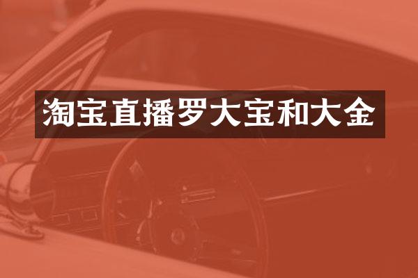 淘宝直播罗大宝和大金