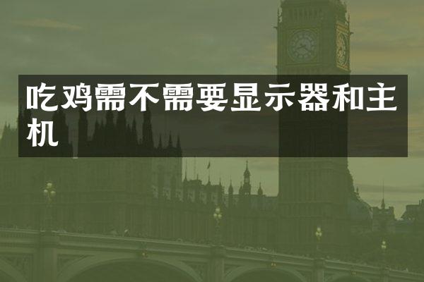 吃鸡需不需要显示器和主机