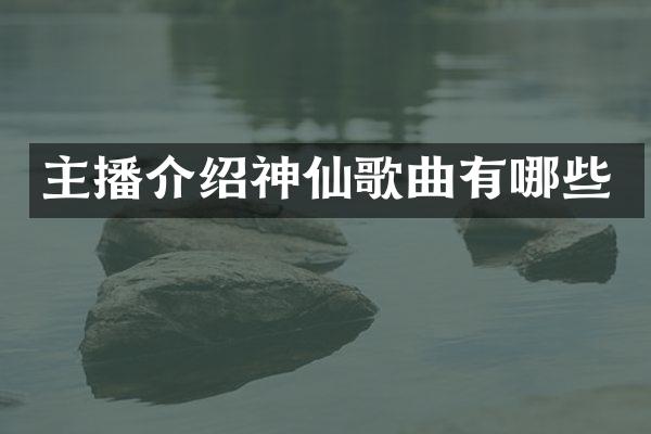 主播介绍神仙歌曲有哪些