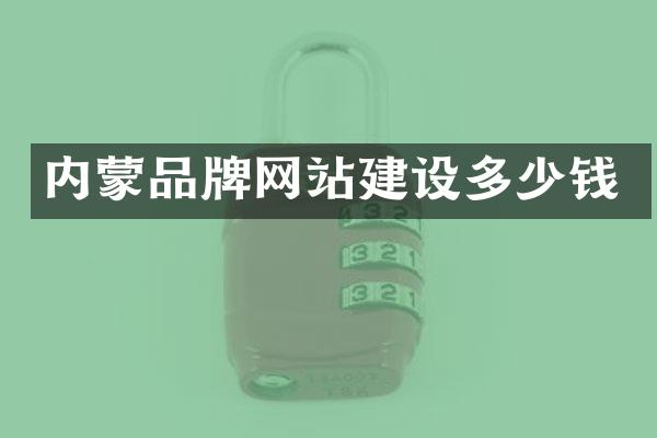 内蒙品牌网站建设多少钱