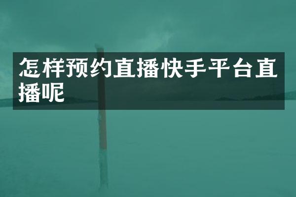 怎样预约直播快手平台直播呢