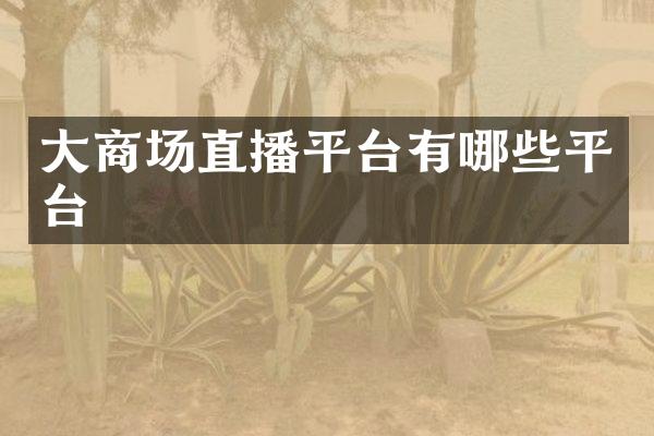 大商场直播平台有哪些平台