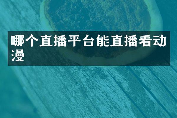 哪个直播平台能直播看动漫