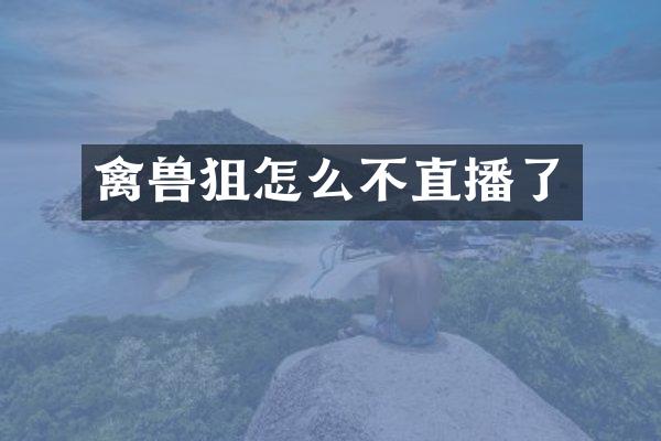 禽兽狙怎么不直播了