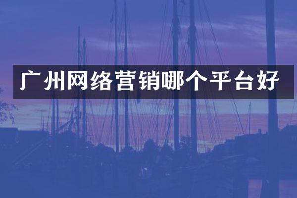 广州网络营销哪个平台好