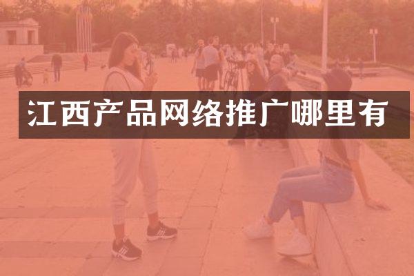 江西产品网络推广哪里有
