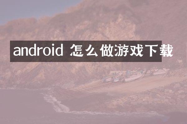 android 怎么做游戏下载