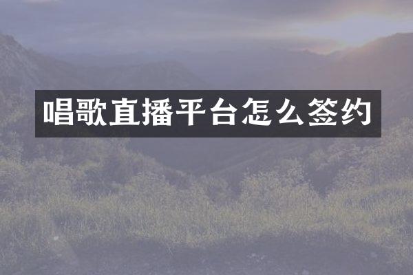 唱歌直播平台怎么签约