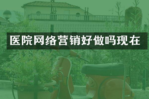医院网络营销好做吗现在
