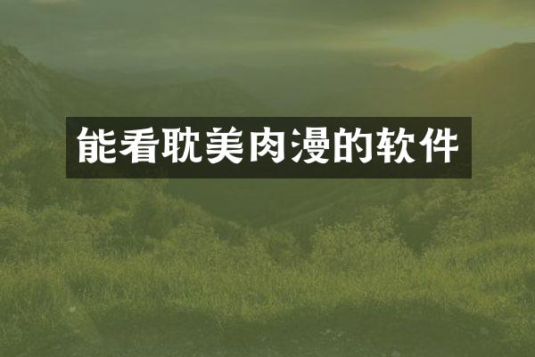 能看耽美肉漫的软件