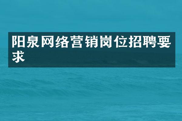 阳泉网络营销岗位招聘要求