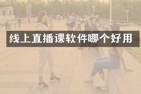 线上直播课软件哪个好用