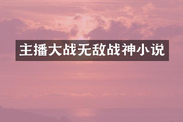 主播大战无敌战神小说