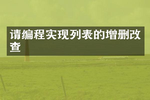 请编程实现列表的增删改查