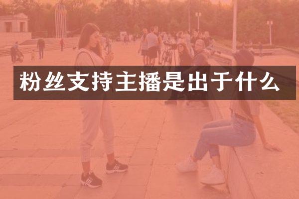 粉丝支持主播是出于什么