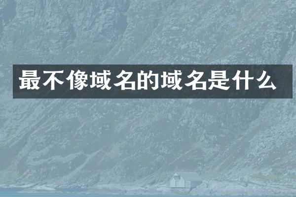 最不像域名的域名是什么