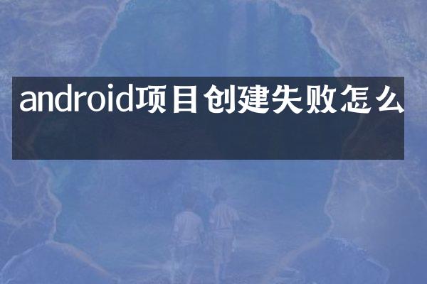 android项目创建失败怎么办