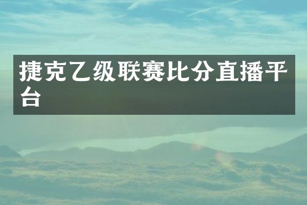 捷克乙级联赛比分直播平台