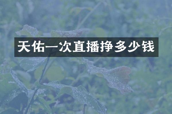 天佑一次直播挣多少钱