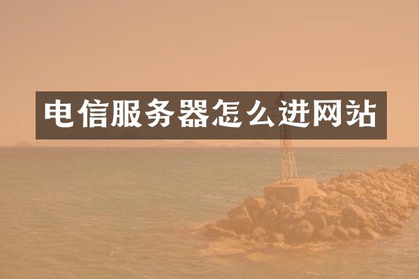 电信服务器怎么进网站
