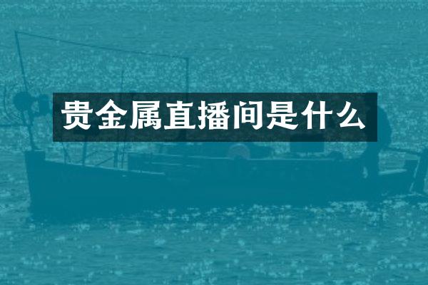 贵金属直播间是什么