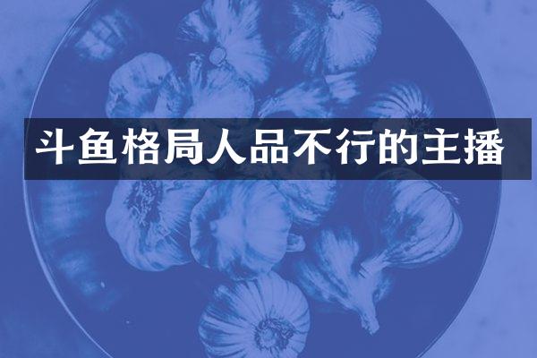 斗鱼格局人品不行的主播