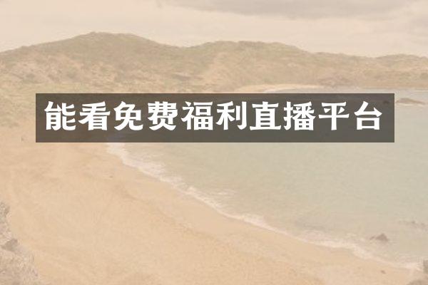 能看免费福利直播平台