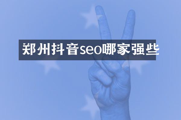 郑州抖音seo哪家强些