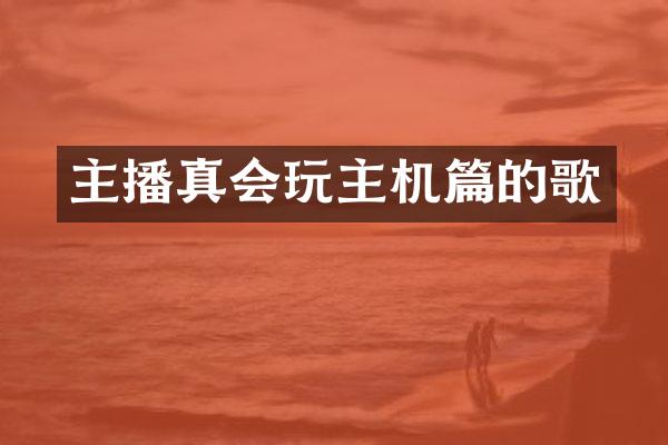 主播真会玩主机篇的歌