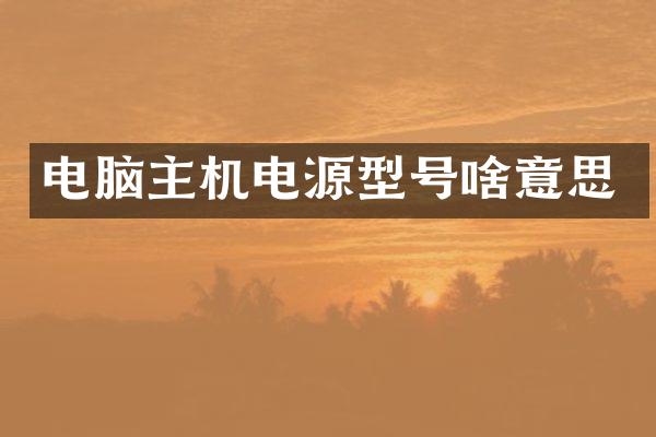 电脑主机电源型号啥意思