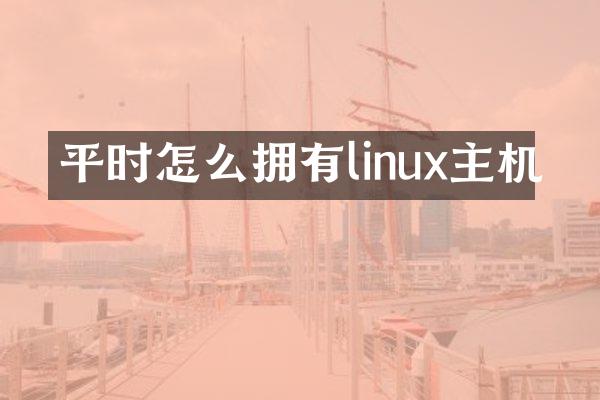 平时怎么拥有linux主机