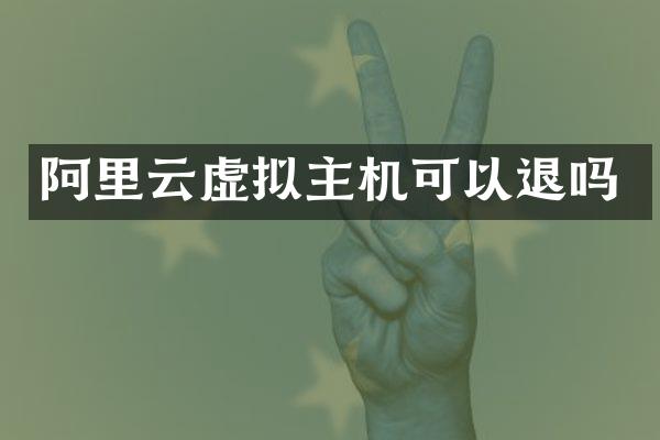 阿里云虚拟主机可以退吗