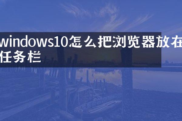 windows10怎么把浏览器放在任务栏