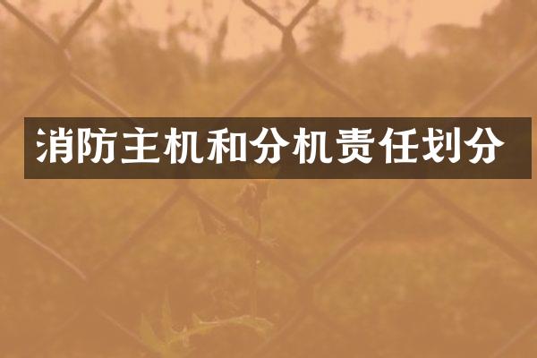 消防主机和分机责任划分