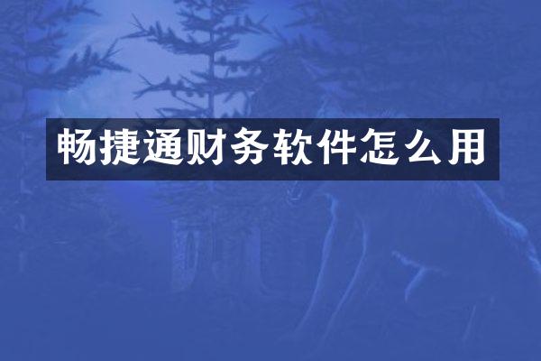 畅捷通财务软件怎么用