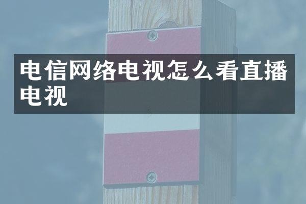 电信网络电视怎么看直播电视