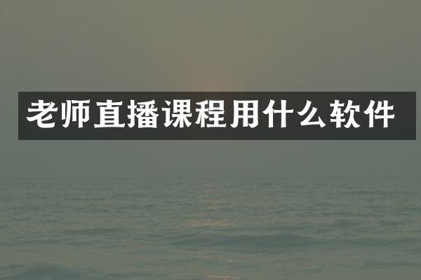 老师直播课程用什么软件